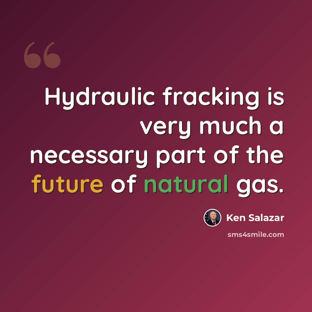 “Hydraulic fracking is very much a necessary part of the future of natural gas.” quote by Ken Salazar