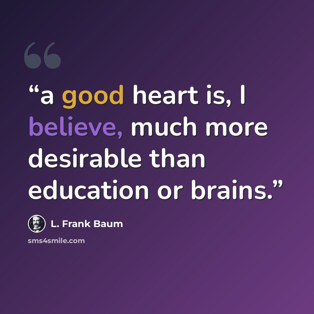 “a good heart is, I believe, much more desirable than education or brains.” quote by L. Frank Baum
