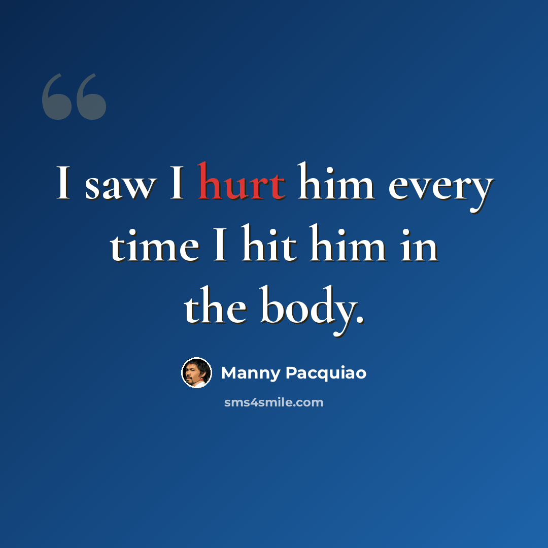 “I saw I hurt him every time I hit him in the body.” quote by Manny Pacquiao
