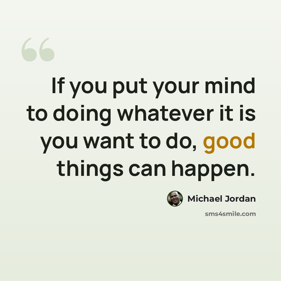 “If you put your mind to doing whatever it is you want to do, good things can happen.” quote by Michael Jordan