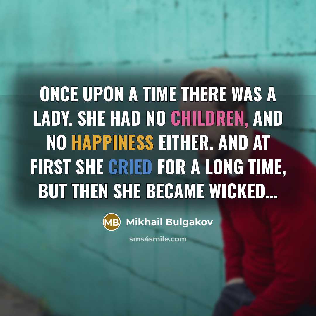 “Once upon a time there was a lady. She had no children, and no happiness either. And at first she cried for a long time, but then she became wicked...” quote by Mikhail Bulgakov