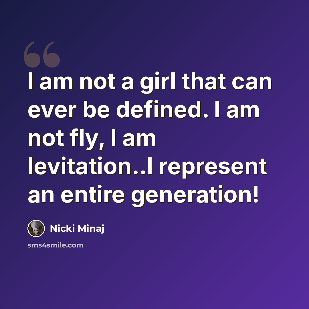 “I am not a girl that can ever be defined. I am not fly, I am levitation..I represent an entire generation!” quote by Nicki Minaj