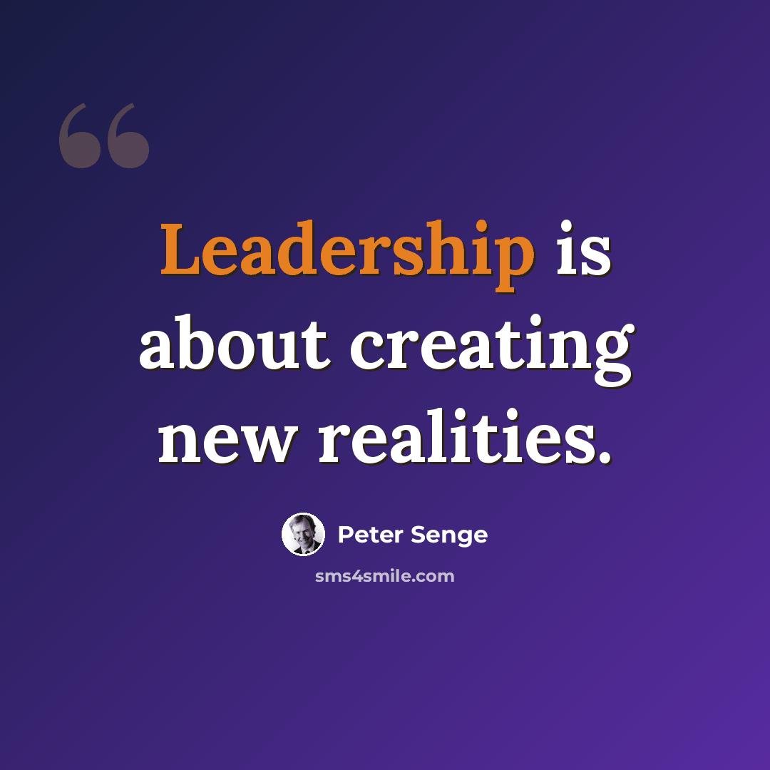 “Leadership is about creating new realities.” quote by Peter Senge