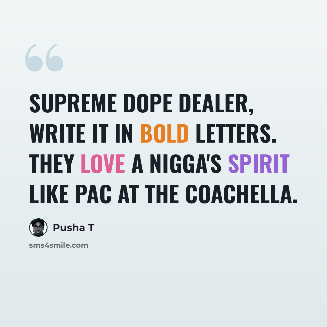 “Supreme dope dealer, write it in bold letters. They love a nigga's spirit like Pac at the Coachella.” quote by Pusha T