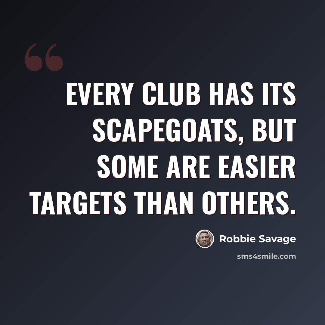 “Every club has its scapegoats, but some are easier targets than others.” quote by Robbie Savage