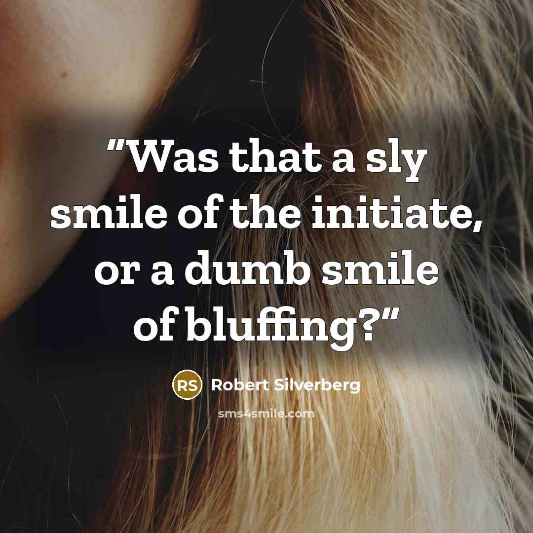 “Was that a sly smile of the initiate, or a dumb smile of bluffing?” quote by Robert Silverberg