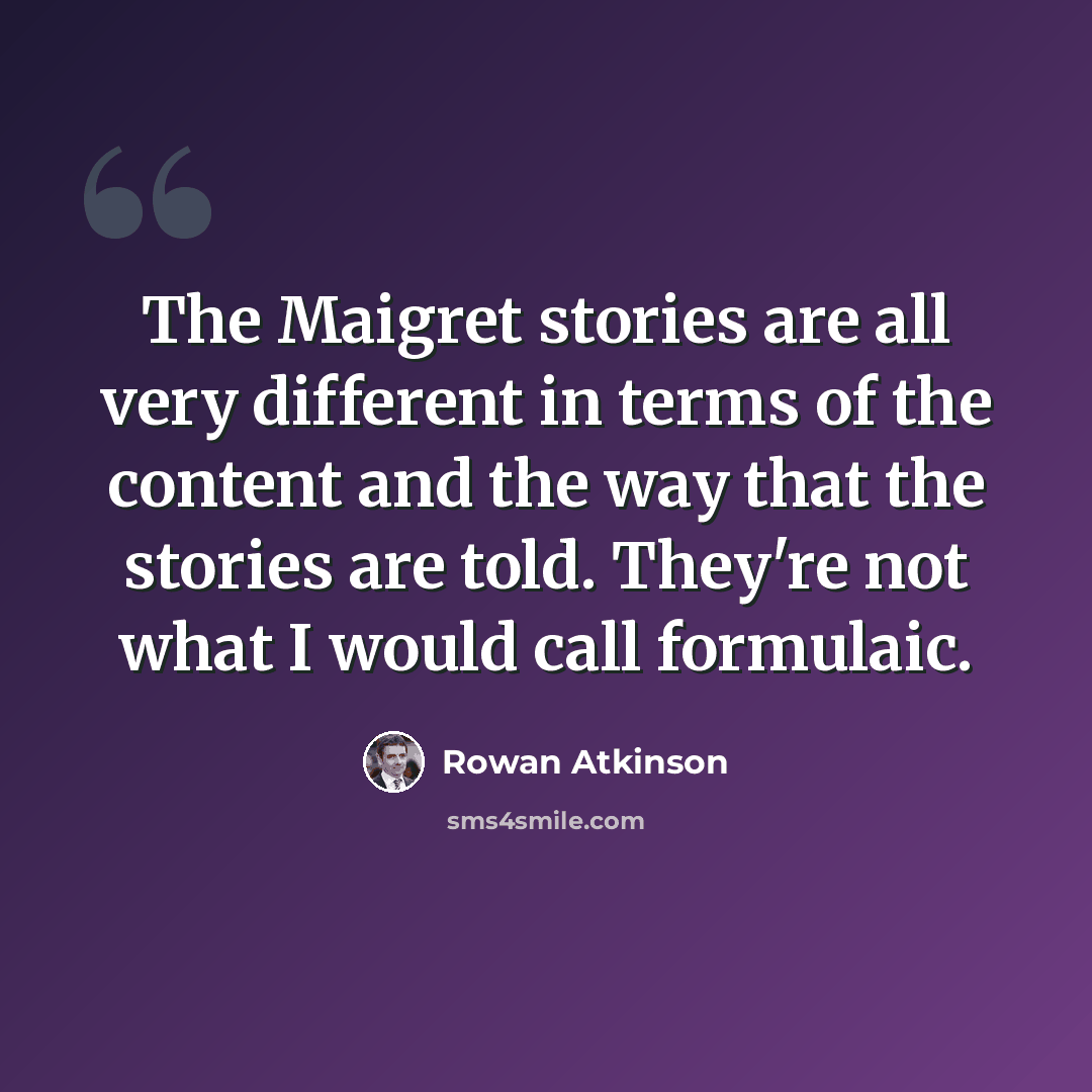 “The Maigret stories are all very different in terms of the content and the way that the stories are told. They're not what I would call formulaic.” quote by Rowan Atkinson