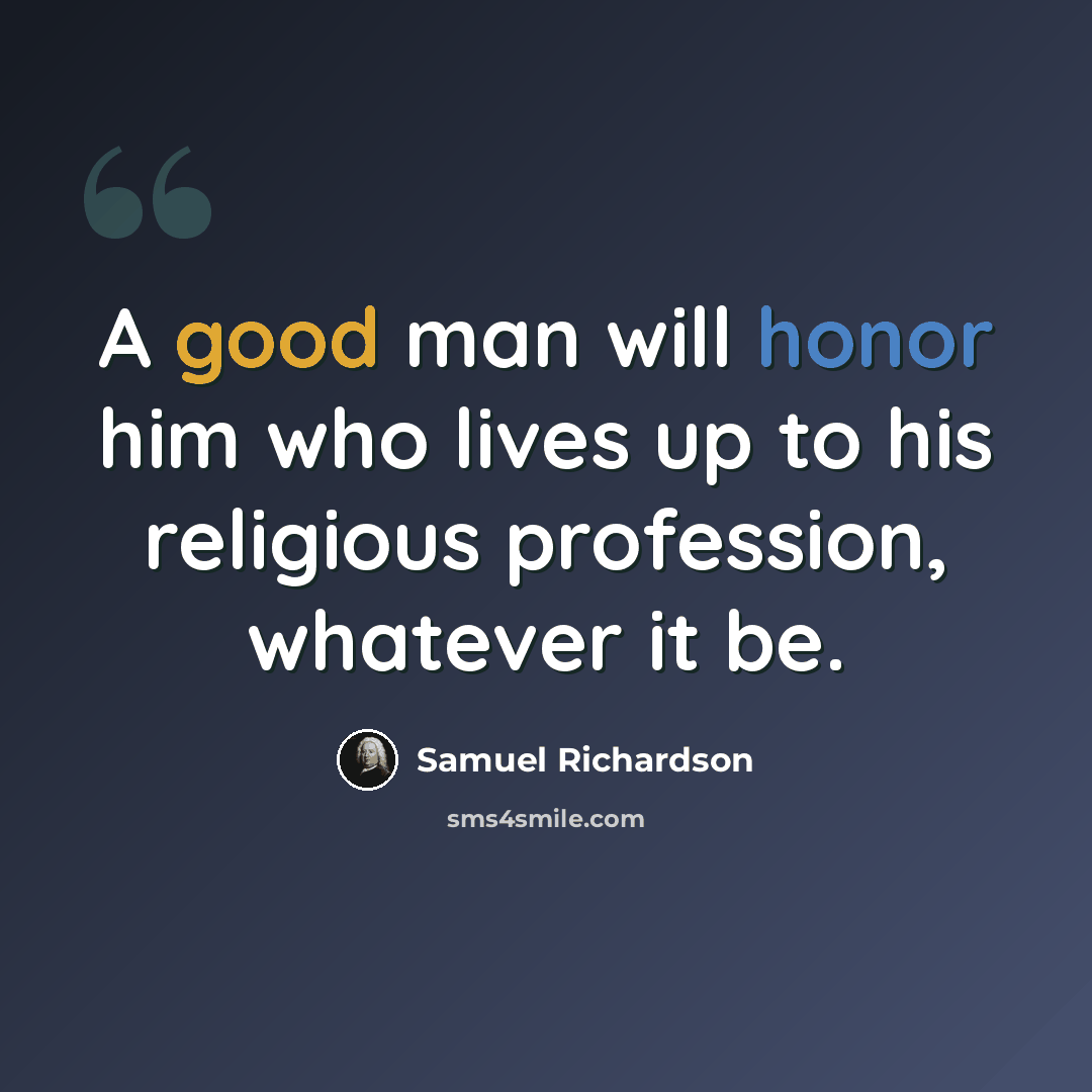 “A good man will honor him who lives up to his religious profession, whatever it be.” quote by Samuel Richardson