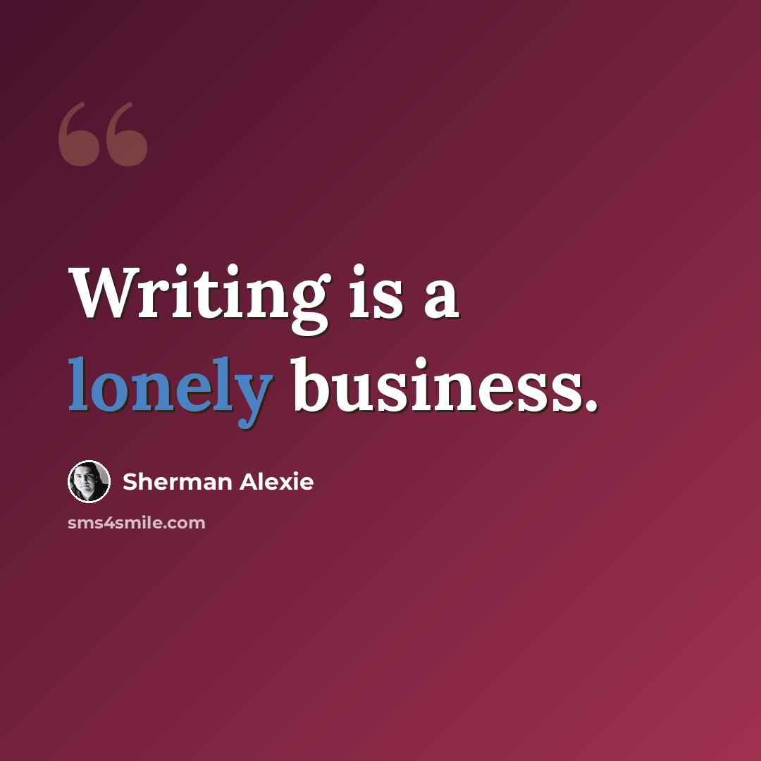 “Writing is a lonely business.” quote by Sherman Alexie