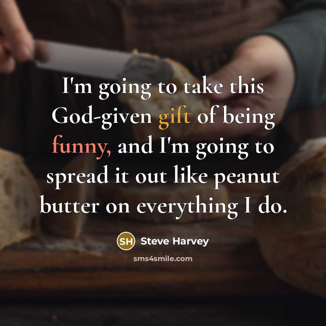 “I'm going to take this God-given gift of being funny, and I'm going to spread it out like peanut butter on everything I do.” quote by Steve Harvey