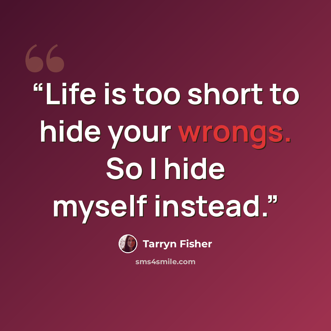 “Life is too short to hide your wrongs. So I hide myself instead.” quote by Tarryn Fisher