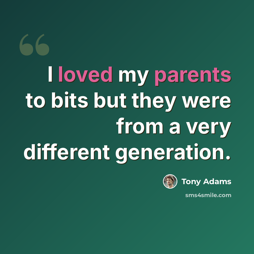 “I loved my parents to bits but they were from a very different generation.” quote by Tony Adams