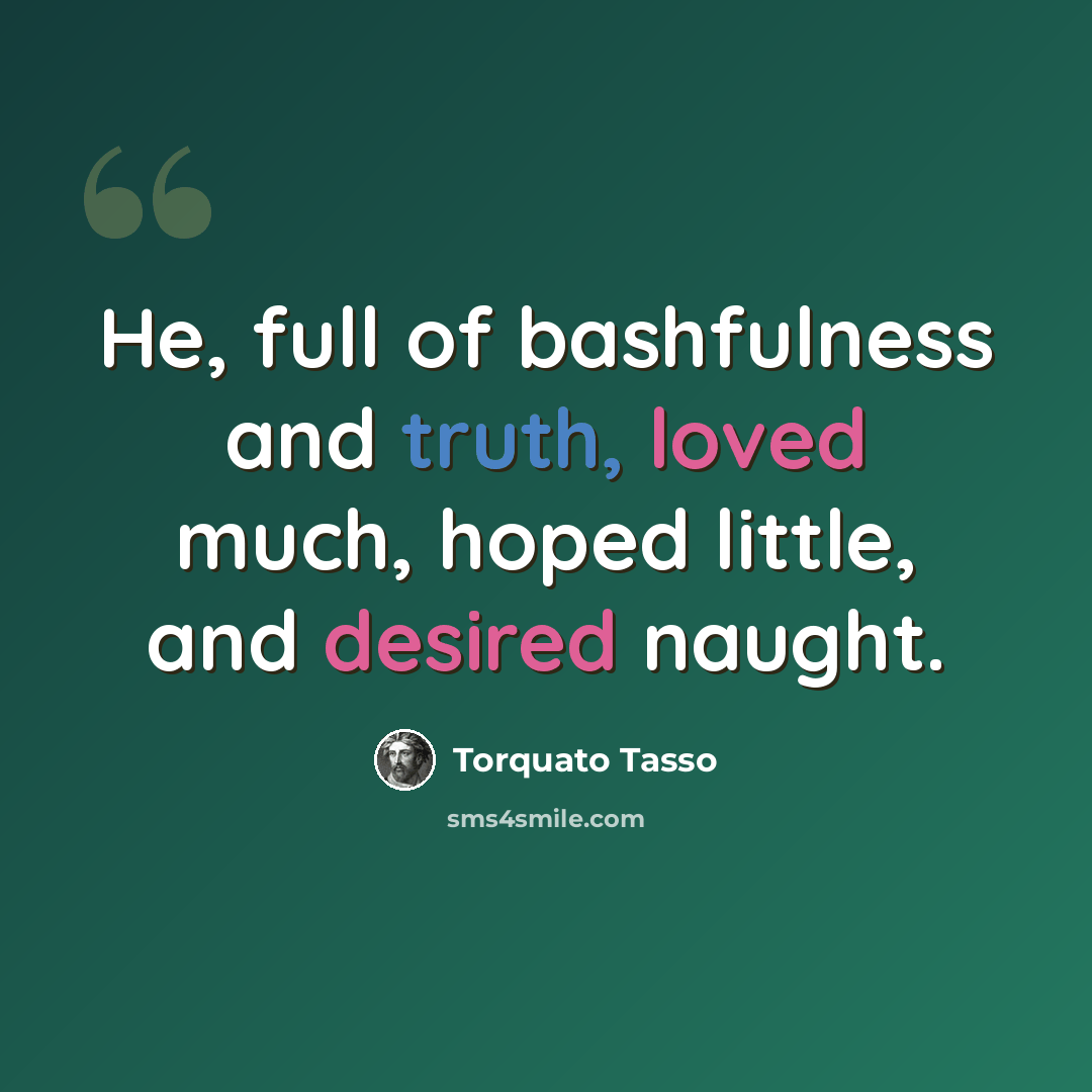 “He, full of bashfulness and truth, loved much, hoped little, and desired naught.” quote by Torquato Tasso