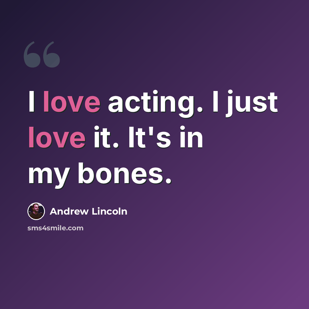 “I love acting. I just love it. It's in my bones.” quote by Andrew Lincoln