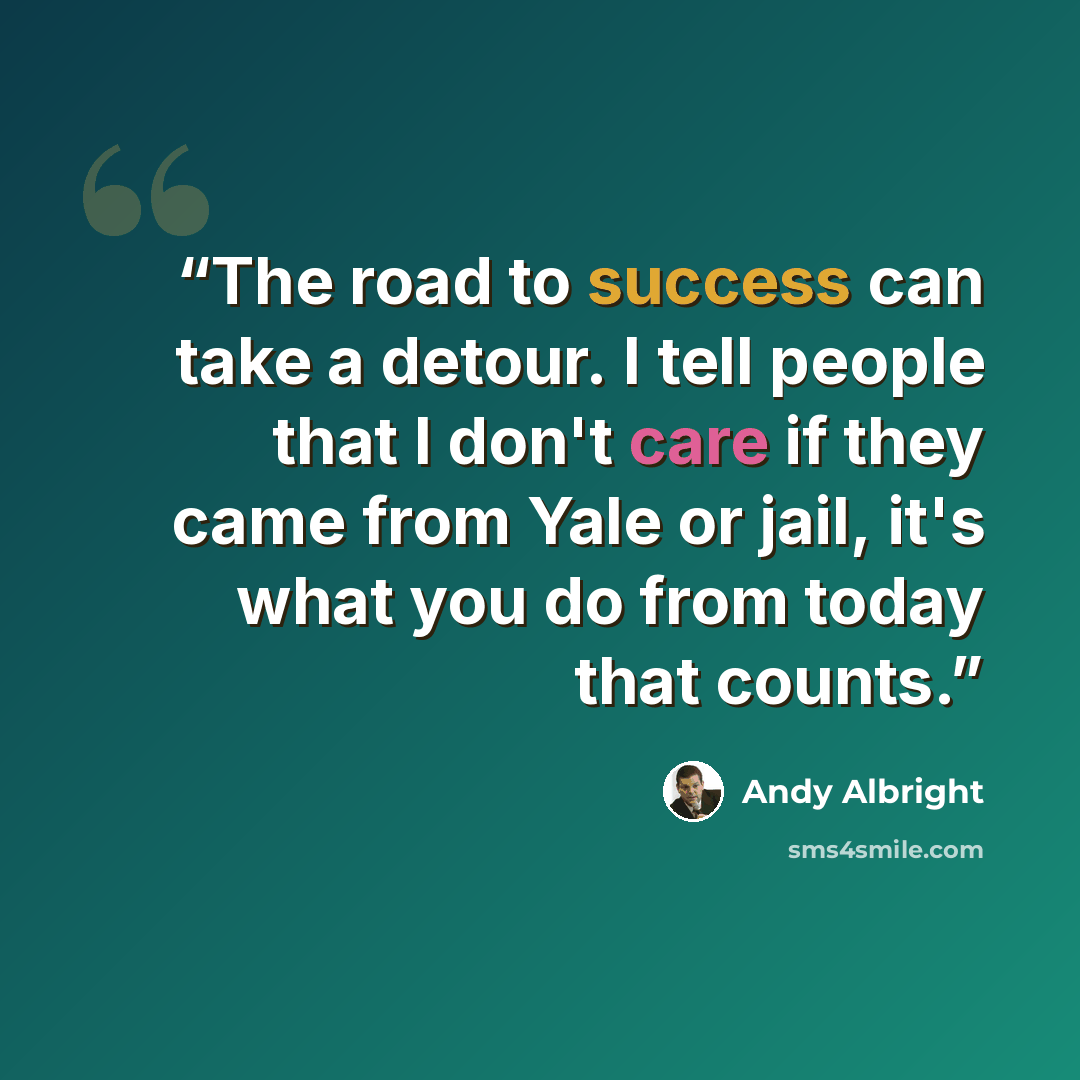 “The road to success can take a detour. I tell people that I don't care if they came from Yale or jail, it's what you do from today that counts.” quote by Andy Albright