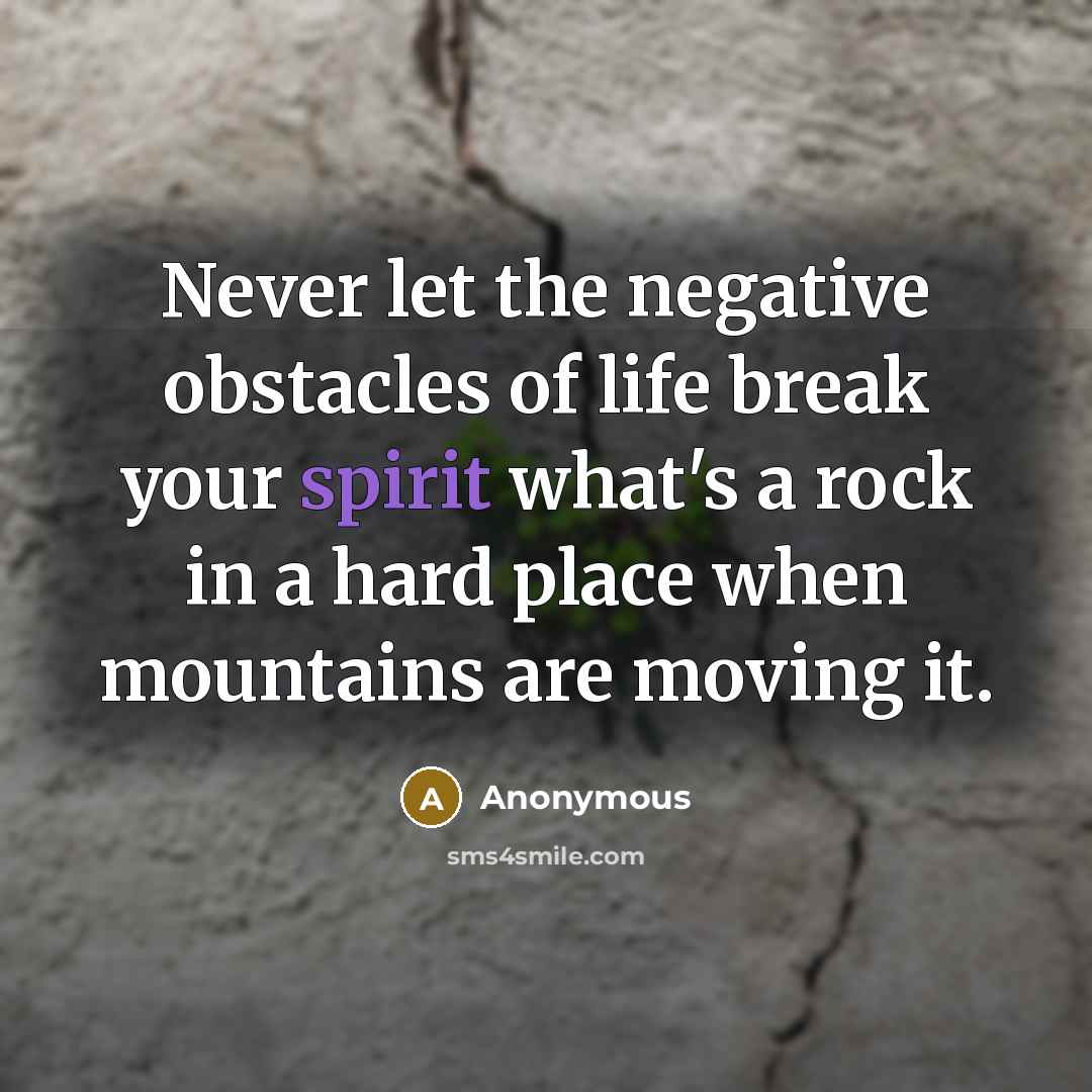 “Never let the negative obstacles of life break your spirit what's a rock in a hard place when mountains are moving it.” quote by Anonymous