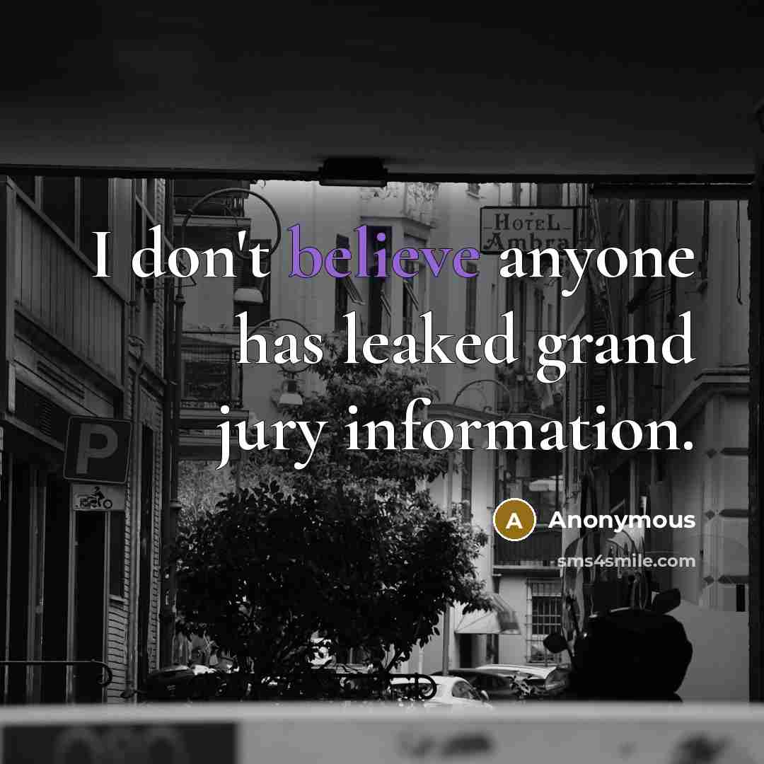 “I don't believe anyone has leaked grand jury information.” quote by Anonymous