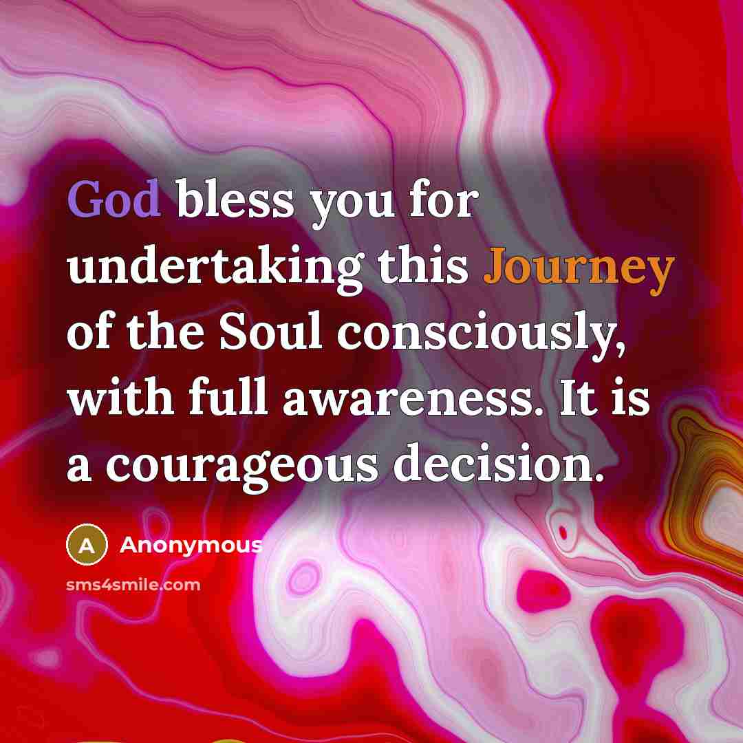 “God bless you for undertaking this Journey of the Soul consciously, with full awareness. It is a courageous decision.” quote by Anonymous