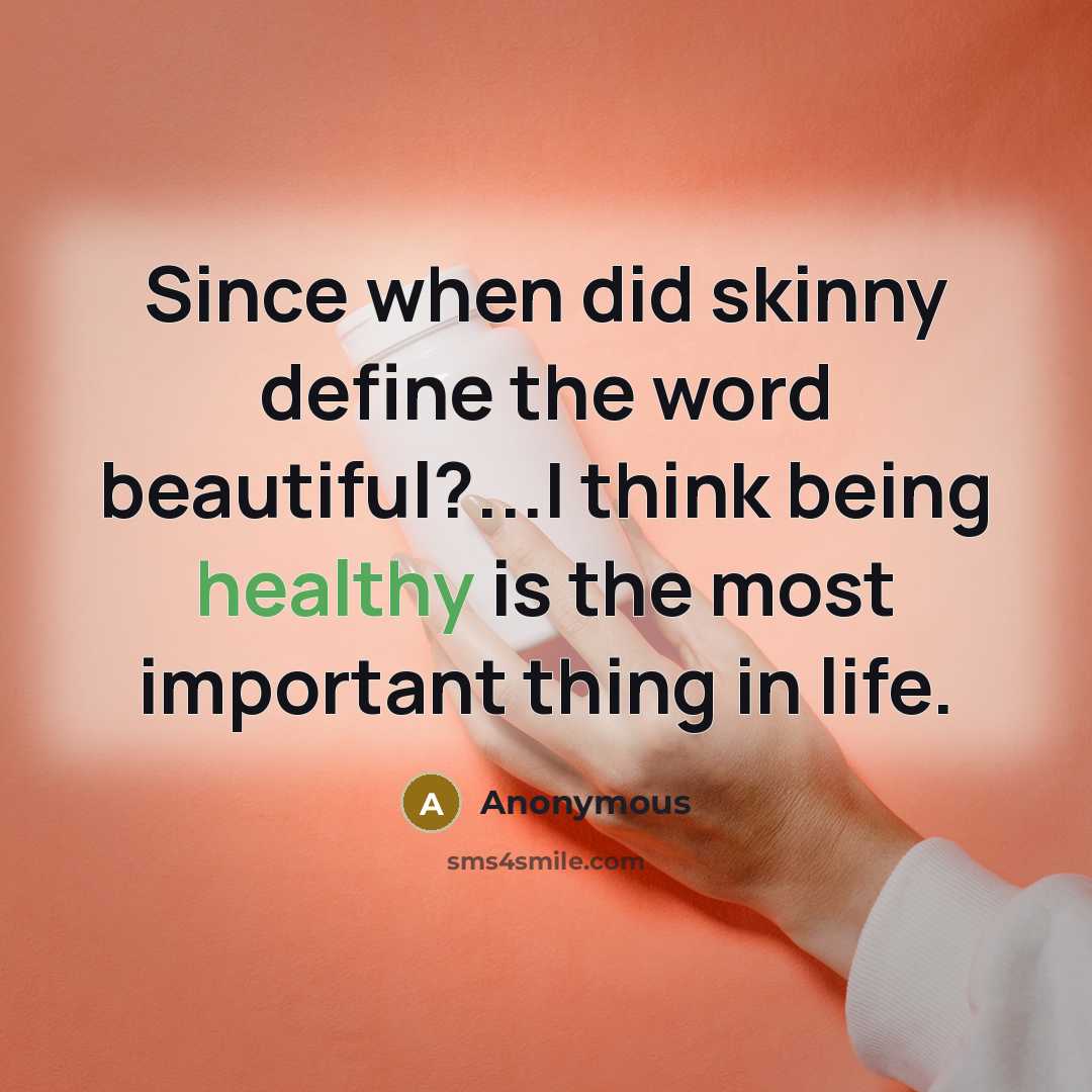 “Since when did skinny define the word beautiful?...I think being healthy is the most important thing in life.” quote by Anonymous
