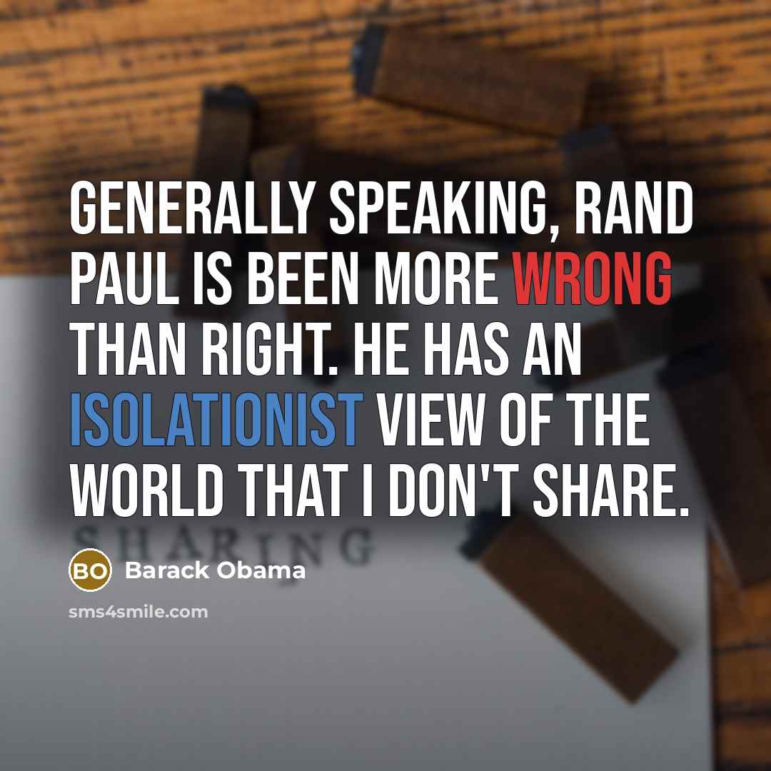 “Generally speaking, Rand Paul is been more wrong than right. He has an isolationist view of the world that I don't share.” quote by Barack Obama