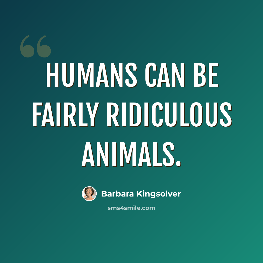 “Humans can be fairly ridiculous animals.” quote by Barbara Kingsolver