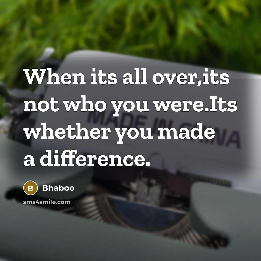 “When its all over,its not who you were.Its whether you made a difference.” quote by Bhaboo