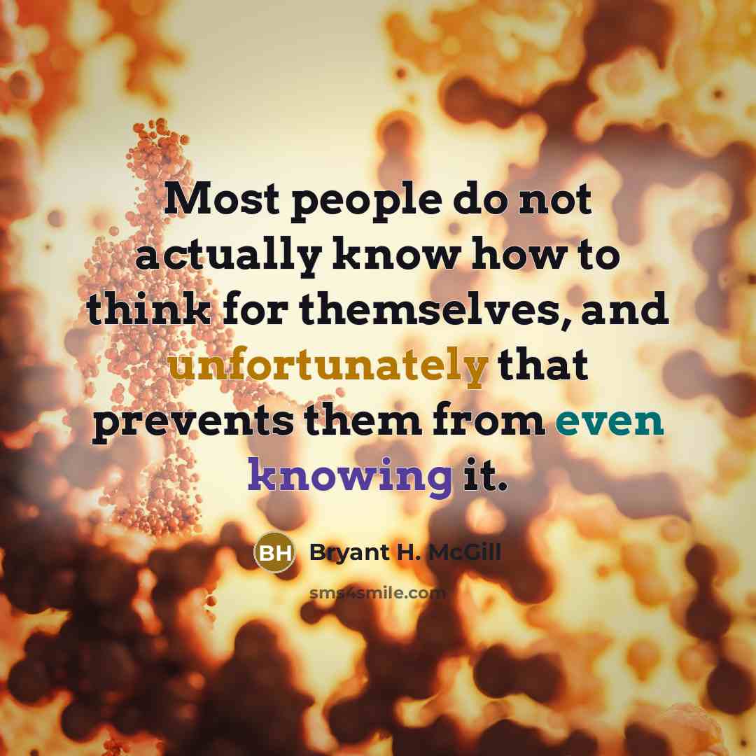 “Most people do not actually know how to think for themselves, and unfortunately that prevents them from even knowing it.” quote by Bryant H. McGill