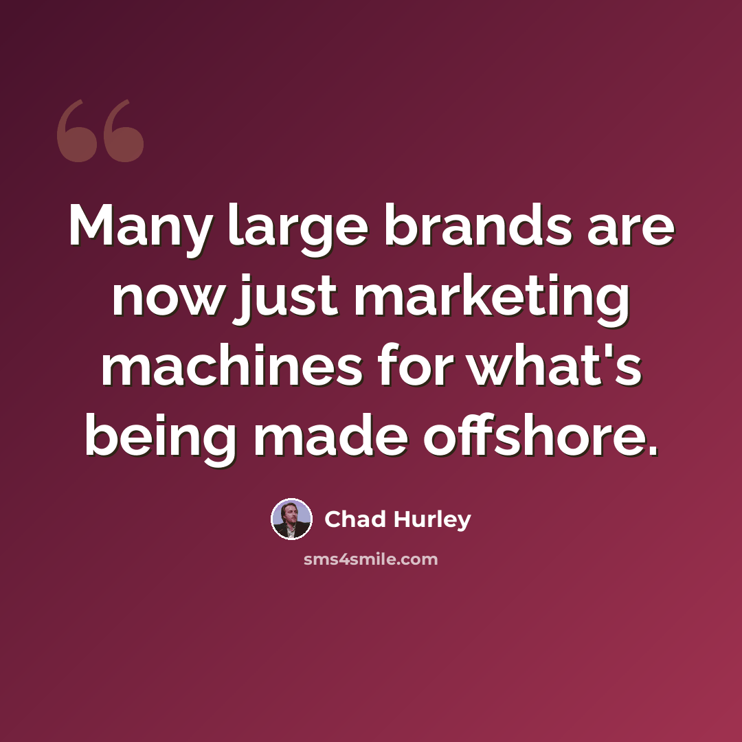 “Many large brands are now just marketing machines for what's being made offshore.” quote by Chad Hurley