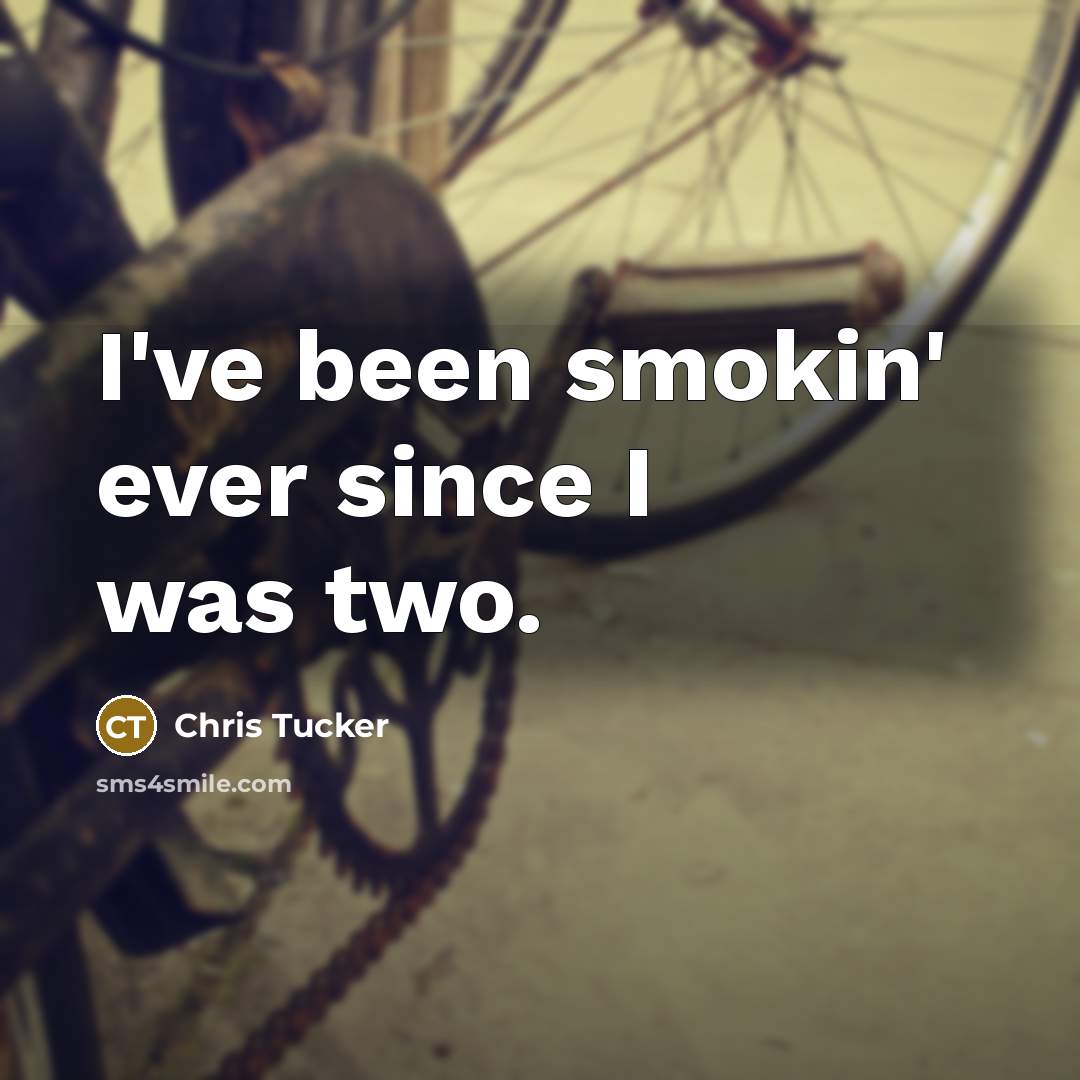 “I've been smokin' ever since I was two.” quote by Chris Tucker