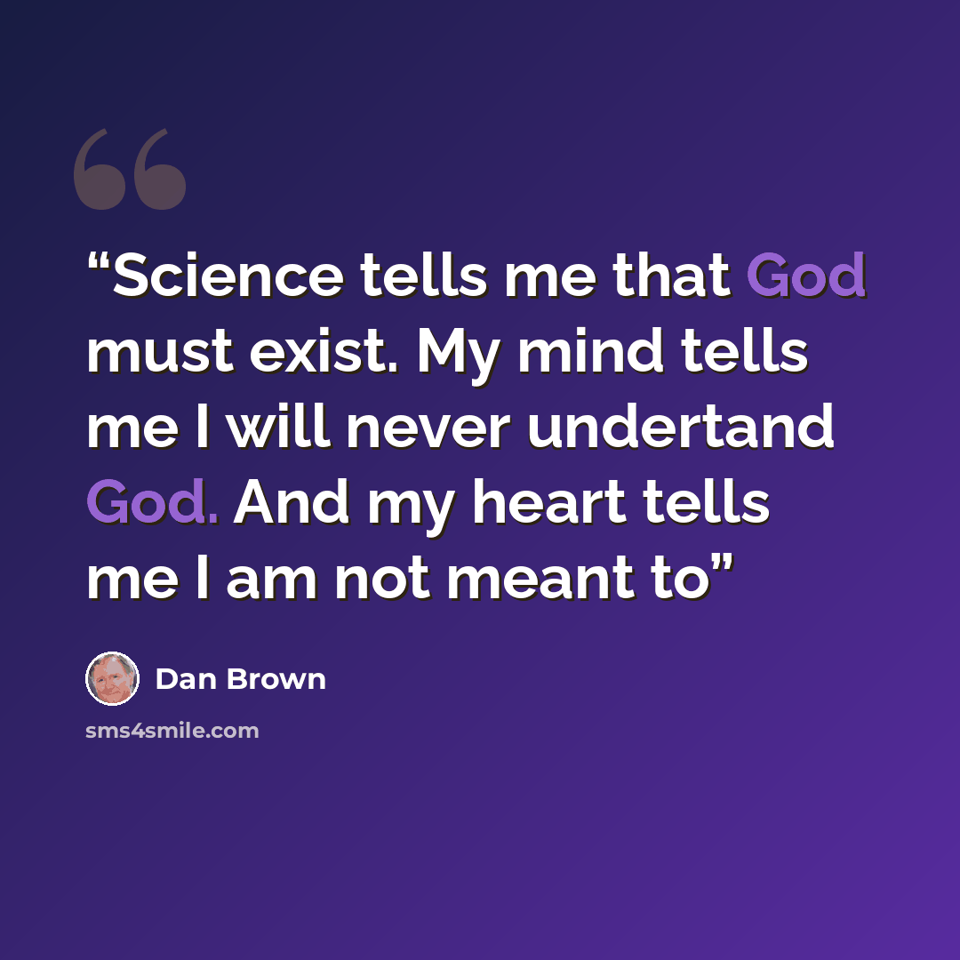 “Science tells me that God must exist. My mind tells me I will never undertand God. And my heart tells me I am not meant to” quote by Dan Brown