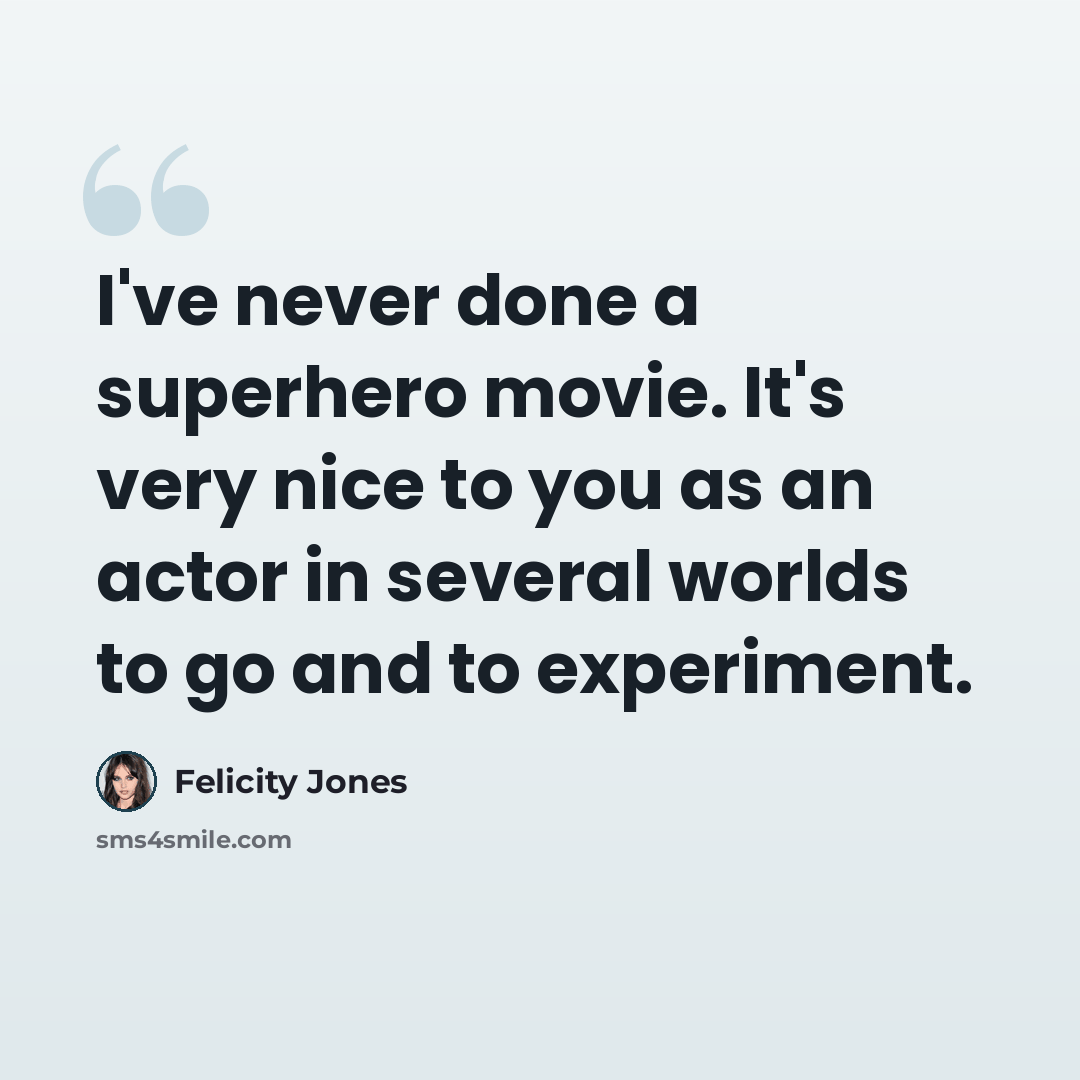 “I've never done a superhero movie. It's very nice to you as an actor in several worlds to go and to experiment.” quote by Felicity Jones