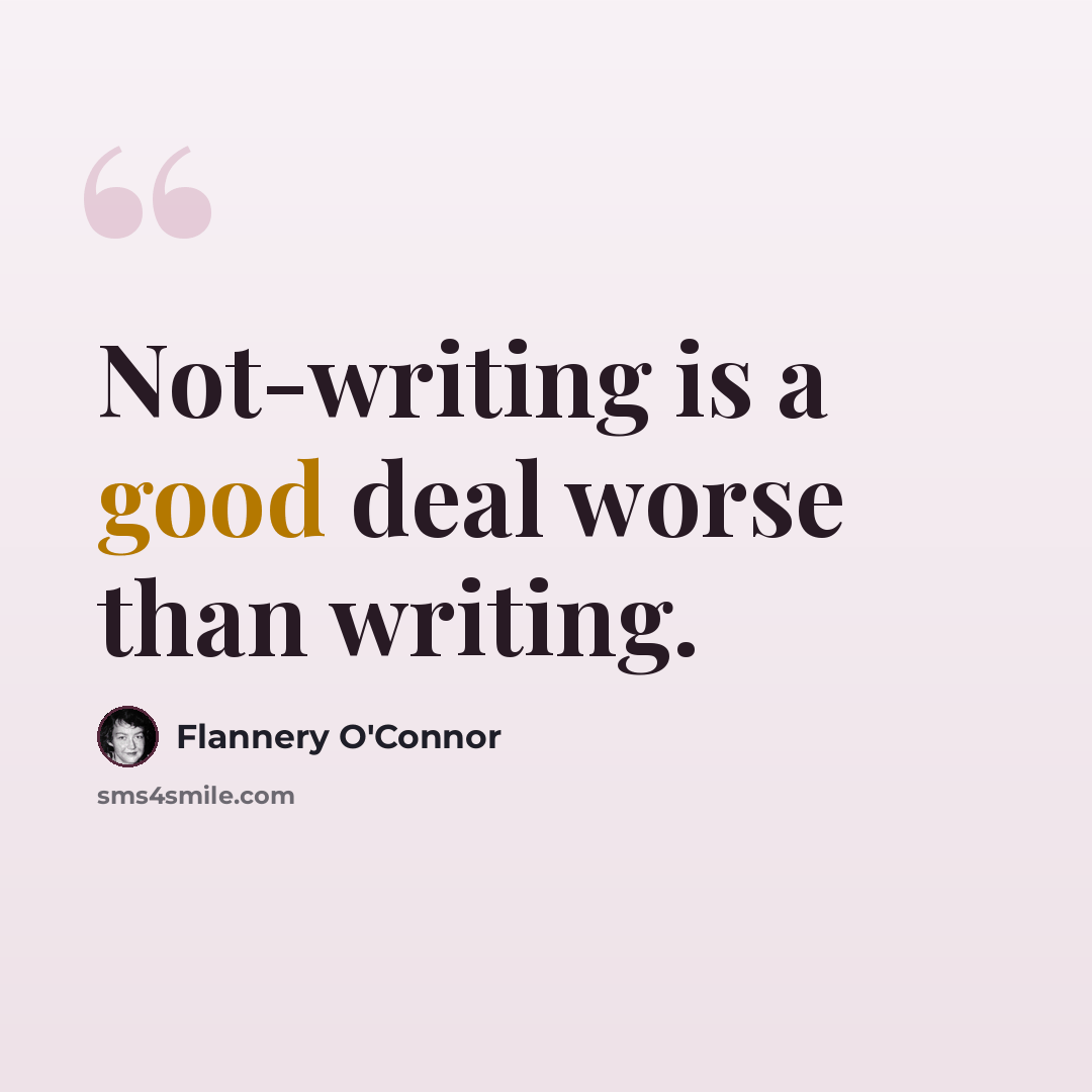 “Not-writing is a good deal worse than writing.” quote by Flannery O'Connor