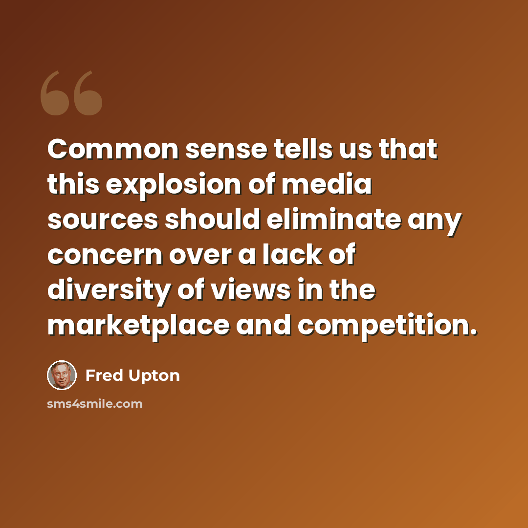 “Common sense tells us that this explosion of media sources should eliminate any concern over a lack of diversity of views in the marketplace and competition.” quote by Fred Upton