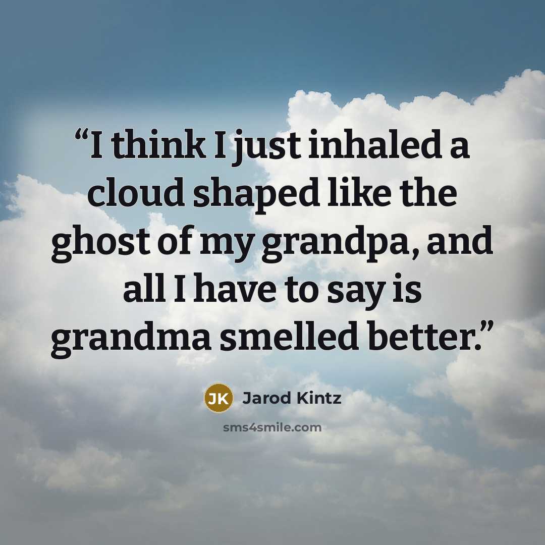 “I think I just inhaled a cloud shaped like the ghost of my grandpa, and all I have to say is grandma smelled better.” quote by Jarod Kintz
