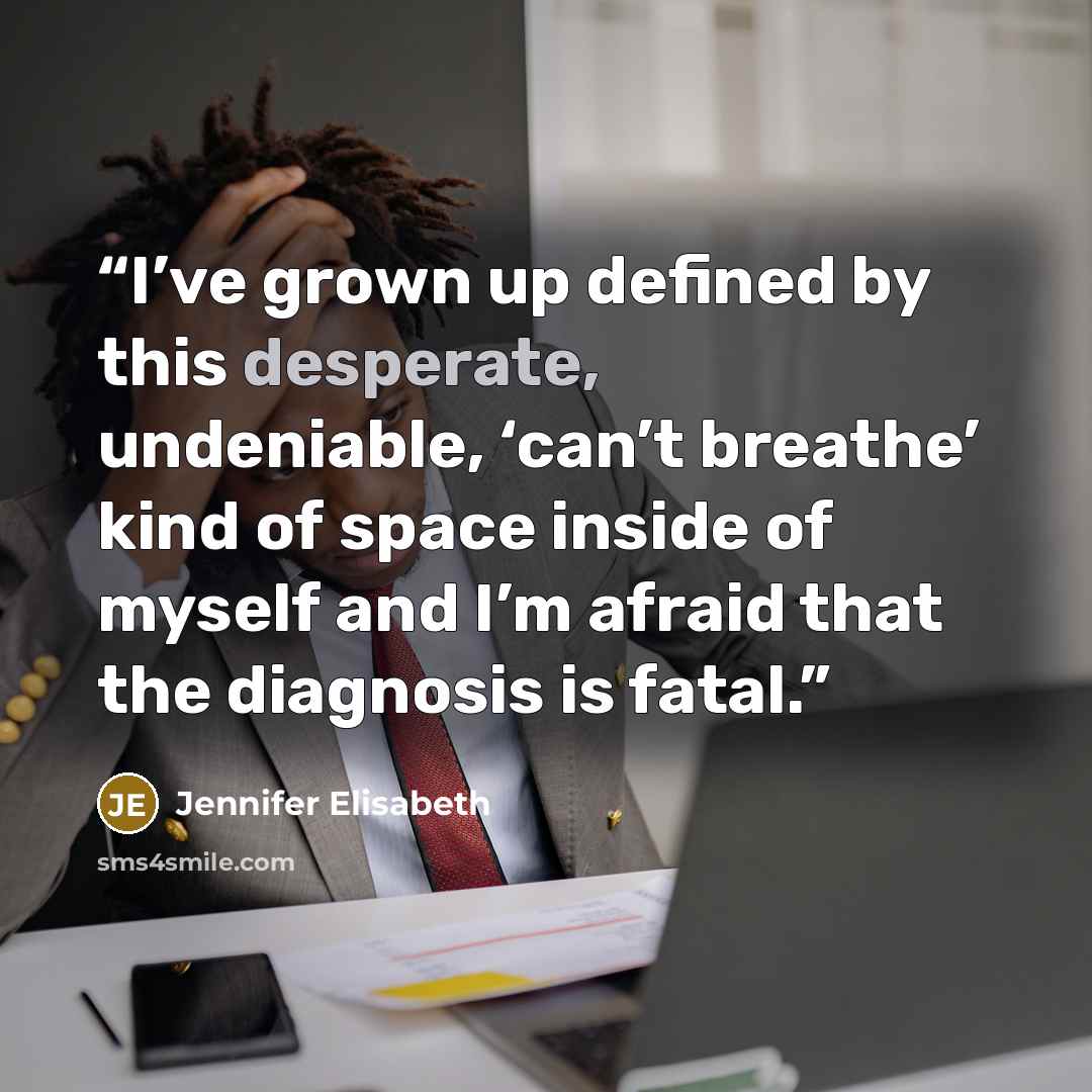 “I’ve grown up defined by this desperate, undeniable, ‘can’t breathe’ kind of space inside of myself and I’m afraid that the diagnosis is fatal.” quote by Jennifer Elisabeth