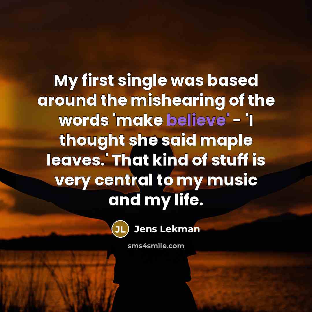 “My first single was based around the mishearing of the words 'make believe' - 'I thought she said maple leaves.' That kind of stuff is very central to my music and my life.” quote by Jens Lekman