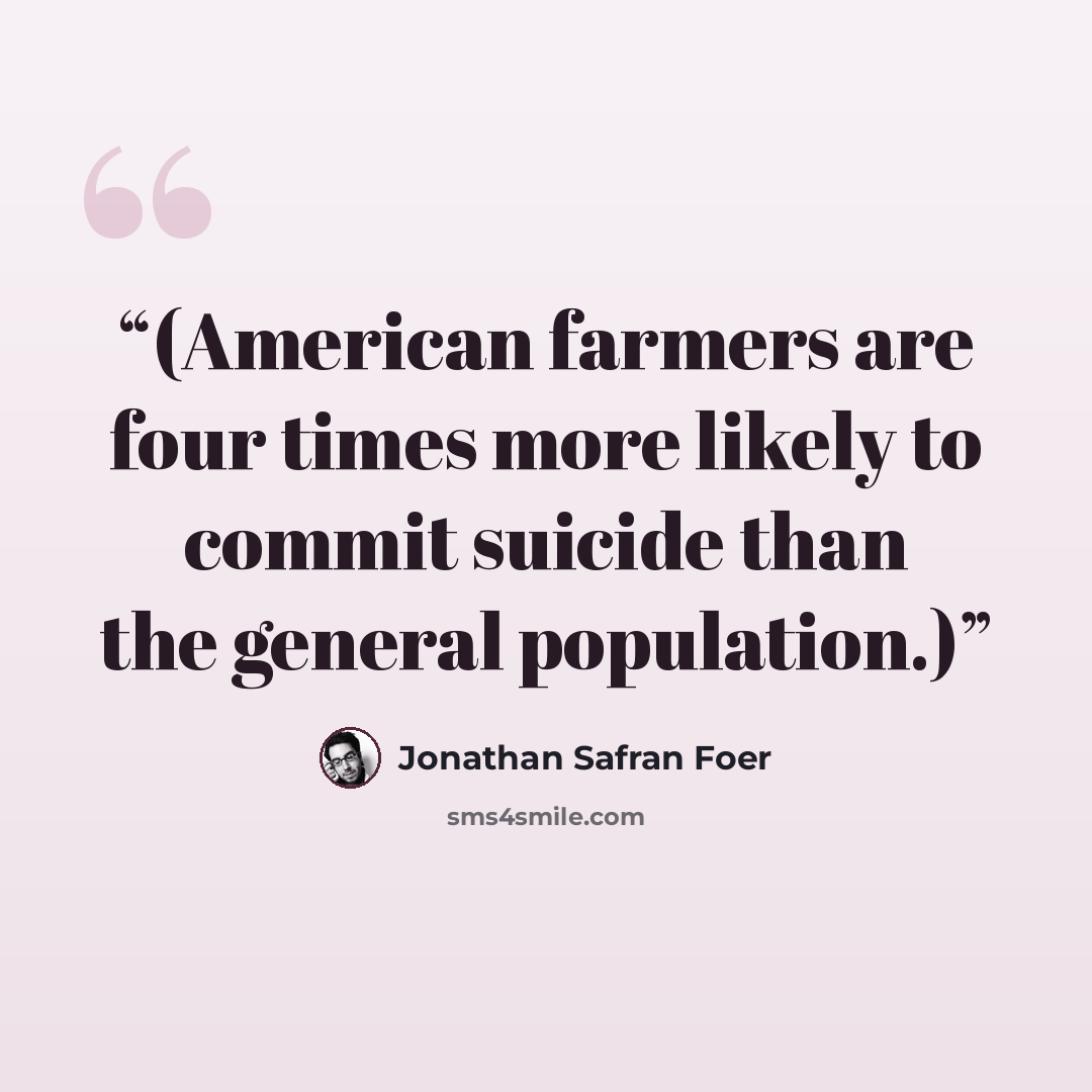 “(American farmers are four times more likely to commit suicide than the general population.)” quote by Jonathan Safran Foer