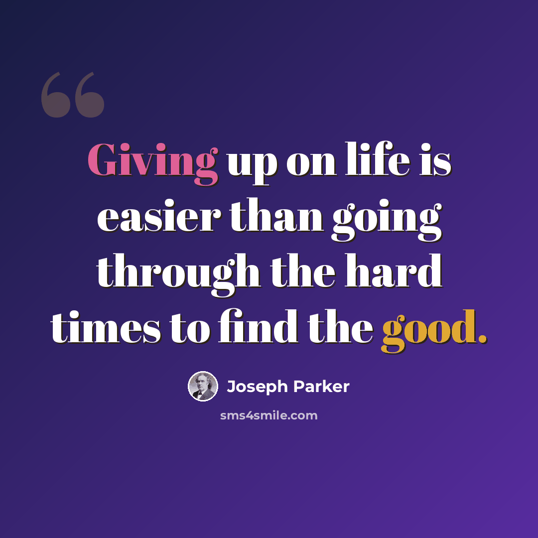 “Giving up on life is easier than going through the hard times to find the good.” quote by Joseph Parker