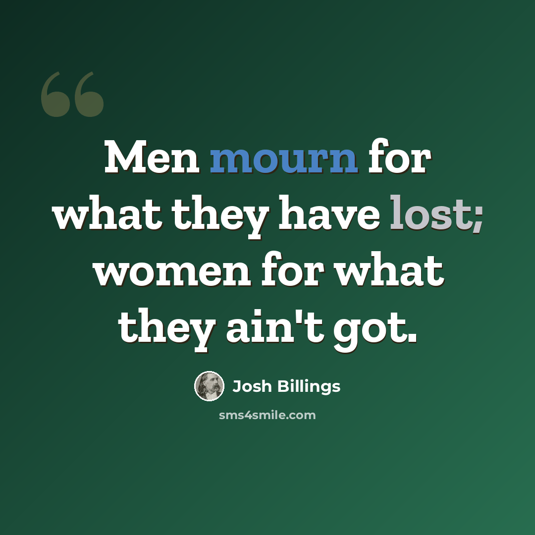 “Men mourn for what they have lost; women for what they ain't got.” quote by Josh Billings