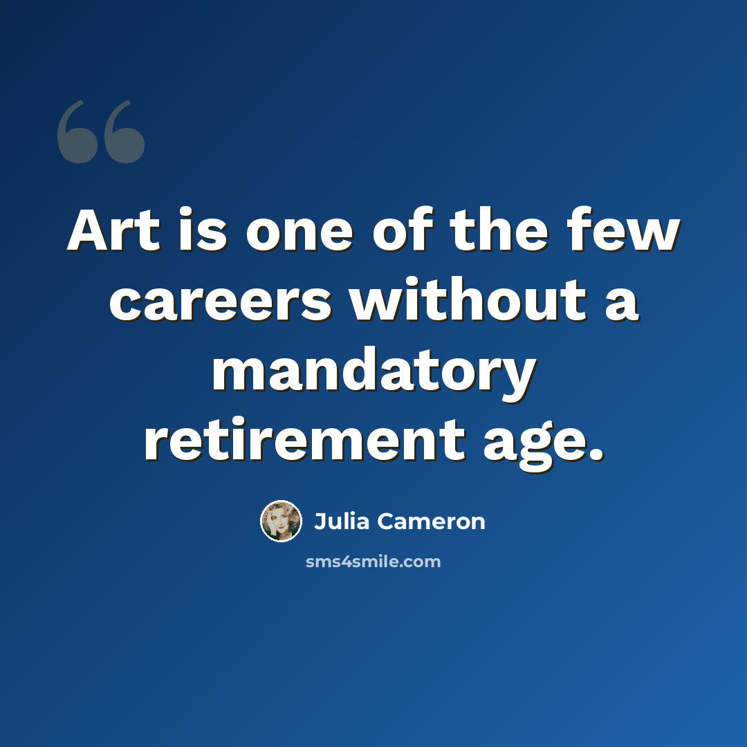 “Art is one of the few careers without a mandatory retirement age.” quote by Julia Cameron