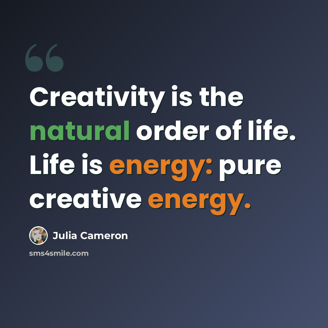 “Creativity is the natural order of life. Life is energy: pure creative energy.” quote by Julia Cameron
