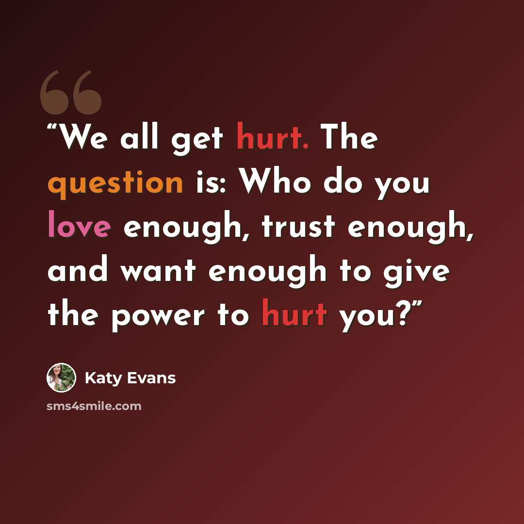 “We all get hurt. The question is: Who do you love enough, trust enough, and want enough to give the power to hurt you?” quote by Katy Evans