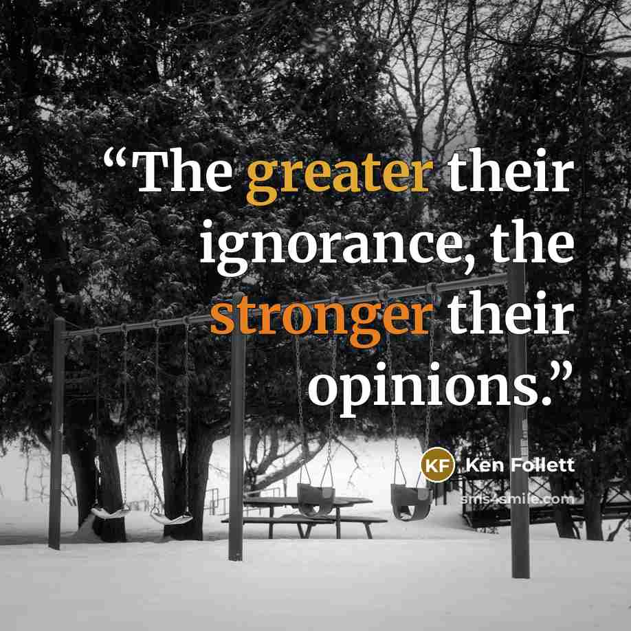 “The greater their ignorance, the stronger their opinions.” quote by Ken Follett