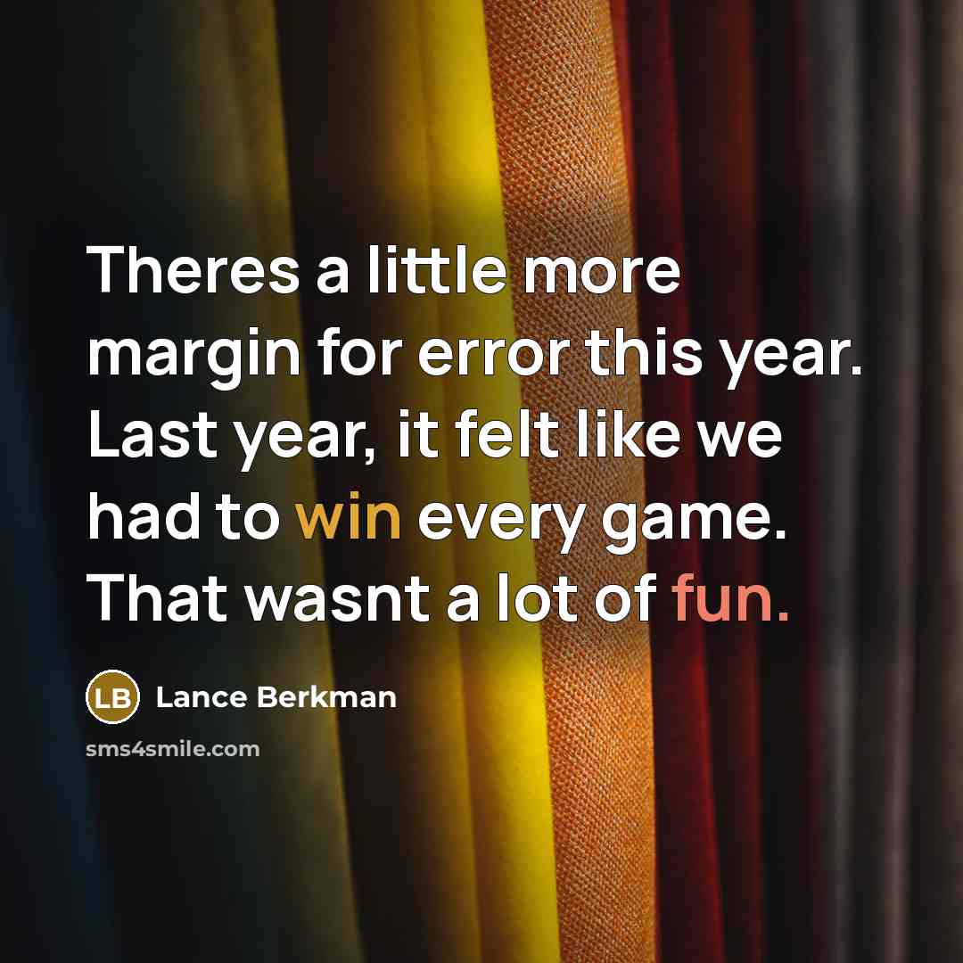 “Theres a little more margin for error this year. Last year, it felt like we had to win every game. That wasnt a lot of fun.” quote by Lance Berkman