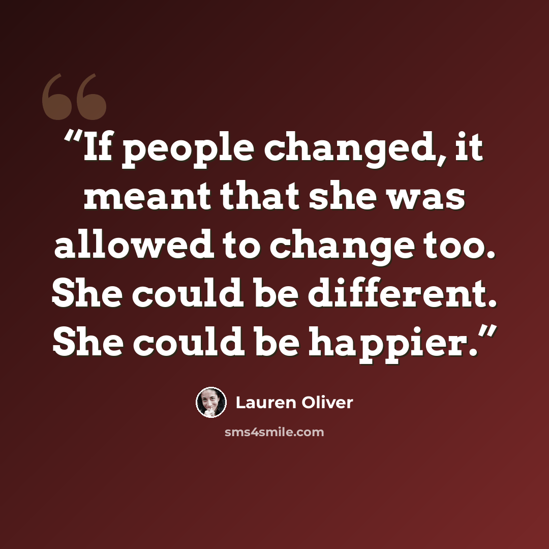 “If people changed, it meant that she was allowed to change too. She could be different. She could be happier.” quote by Lauren Oliver