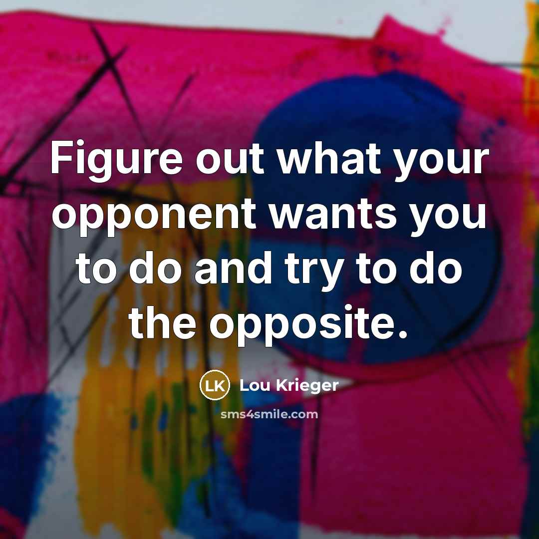 “Figure out what your opponent wants you to do and try to do the opposite.” quote by Lou Krieger