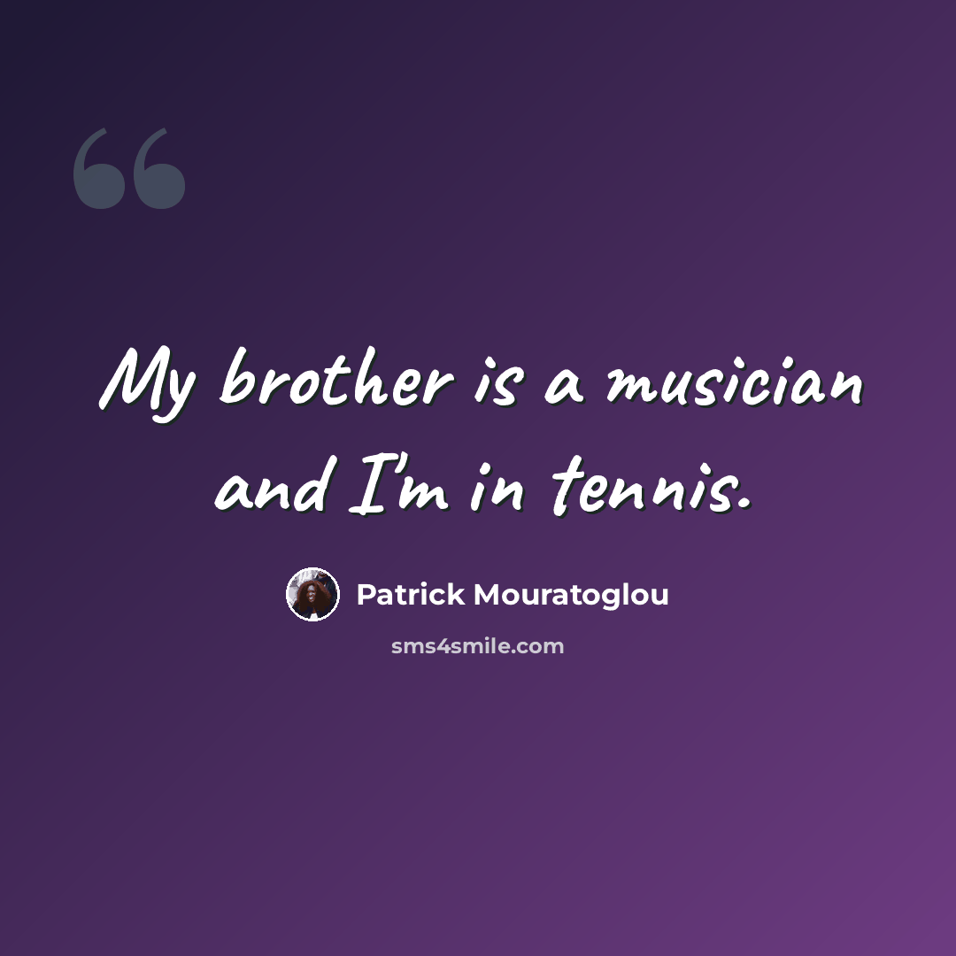 “My brother is a musician and I'm in tennis.” quote by Patrick Mouratoglou
