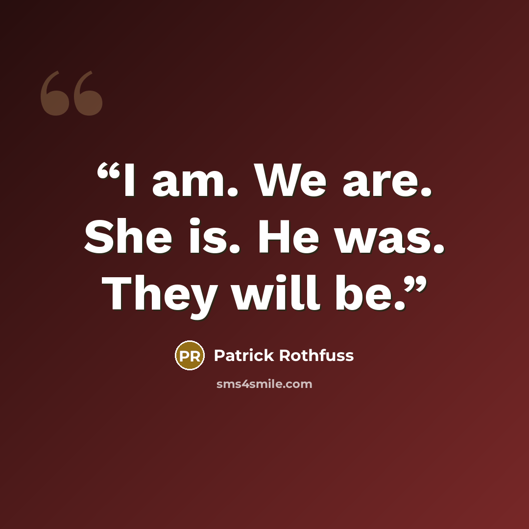 “I am. We are. She is. He was. They will be.” quote by Patrick Rothfuss