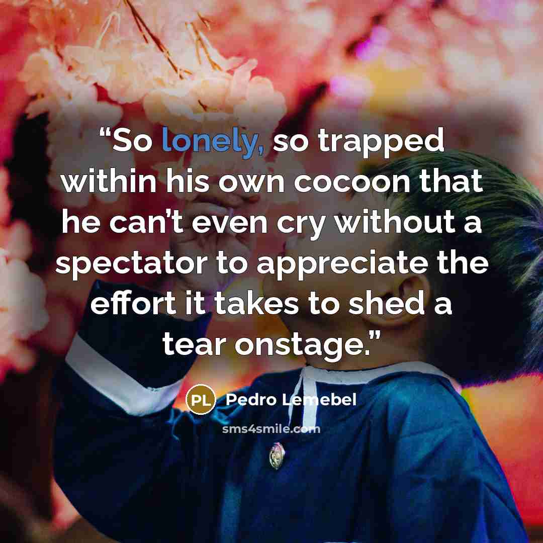 “So lonely, so trapped within his own cocoon that he can’t even cry without a spectator to appreciate the effort it takes to shed a tear onstage.” quote by Pedro Lemebel