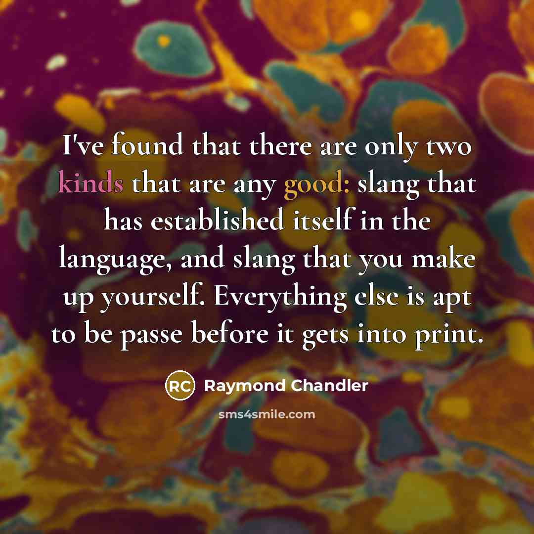 “I've found that there are only two kinds that are any good: slang that has established itself in the language, and slang that you make up yourself. Everything else is apt to be passe before it gets into print.” quote by Raymond Chandler